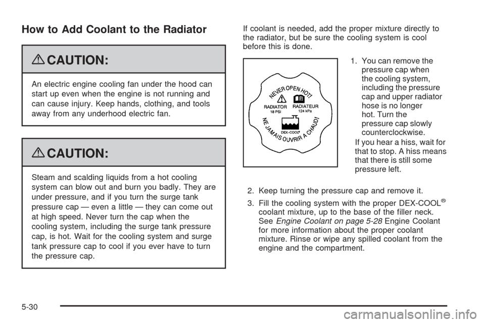 CHEVROLET IMPALA 2009 9.G Owners Manual How to Add Coolant to the Radiator
{CAUTION:
An electric engine cooling fan under the hood can
start up even when the engine is not running and
can cause injury. Keep hands, clothing, and tools
away f