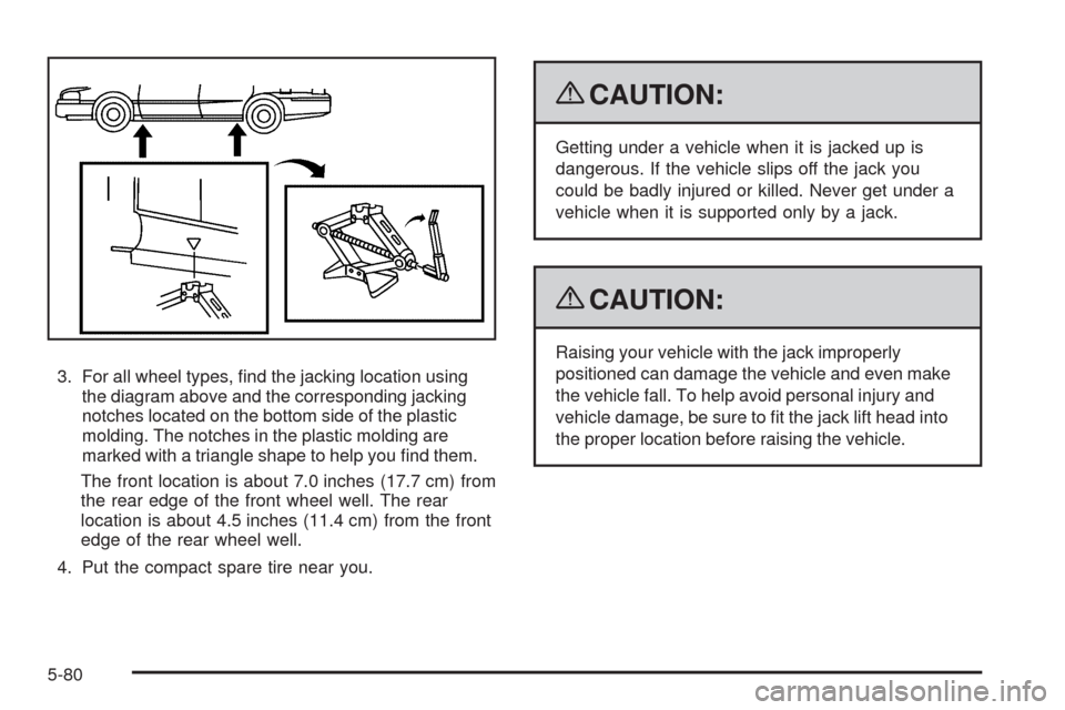CHEVROLET IMPALA 2009 9.G Owners Manual 3. For all wheel types, �nd the jacking location using
the diagram above and the corresponding jacking
notches located on the bottom side of the plastic
molding. The notches in the plastic molding are