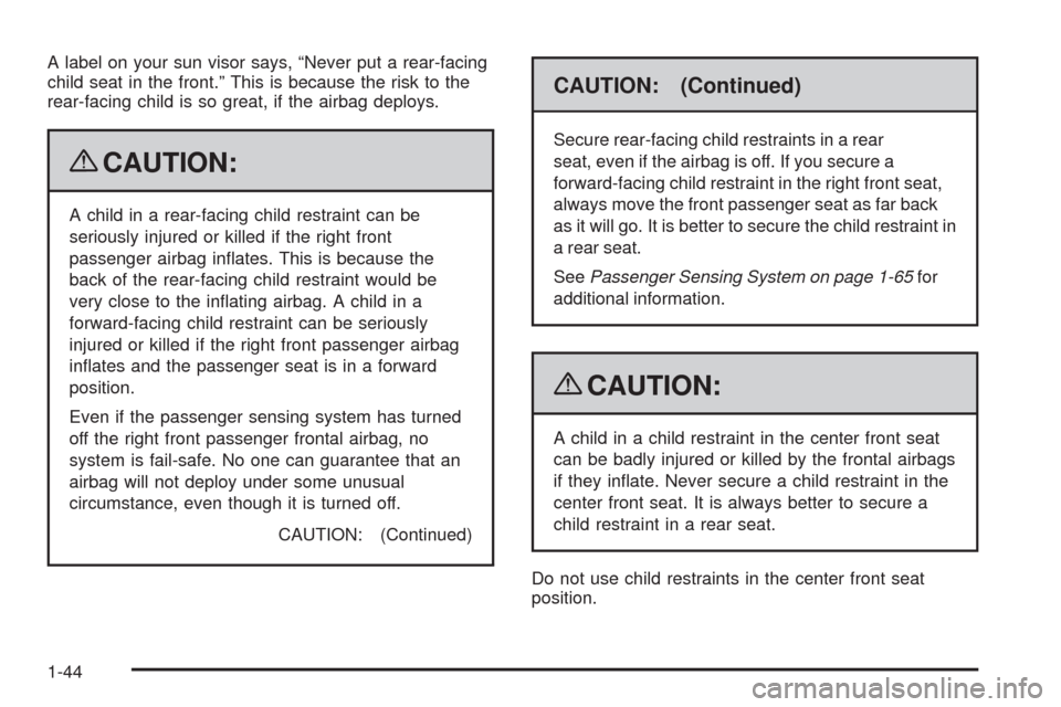 CHEVROLET IMPALA 2009 9.G Owners Manual A label on your sun visor says, “Never put a rear-facing
child seat in the front.” This is because the risk to the
rear-facing child is so great, if the airbag deploys.
{CAUTION:
A child in a rear