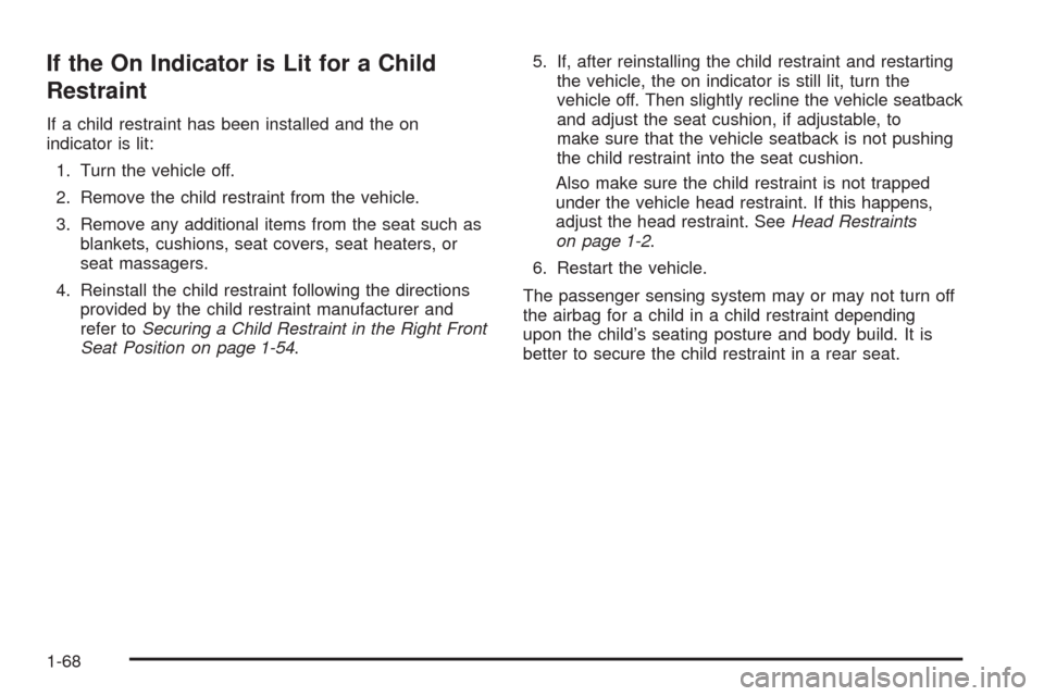 CHEVROLET IMPALA 2009 9.G Owners Manual If the On Indicator is Lit for a Child
Restraint
If a child restraint has been installed and the on
indicator is lit:
1. Turn the vehicle off.
2. Remove the child restraint from the vehicle.
3. Remove