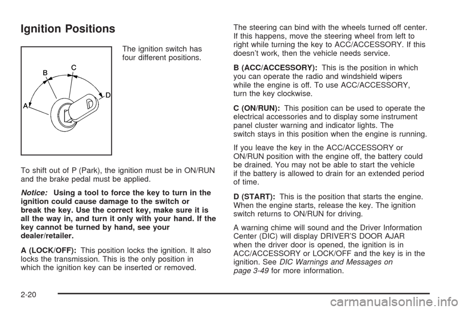CHEVROLET IMPALA 2009 9.G Owners Manual Ignition Positions
The ignition switch has
four different positions.
To shift out of P (Park), the ignition must be in ON/RUN
and the brake pedal must be applied.
Notice:Using a tool to force the key 