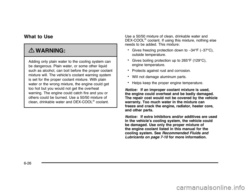 CHEVROLET IMPALA 2010 9.G Owners Manual What to Use
{
WARNING:
Adding only plain water to the cooling system can
be dangerous. Plain water, or some other liquid
such as alcohol, can boil before the proper coolant
mixture will. The vehicle