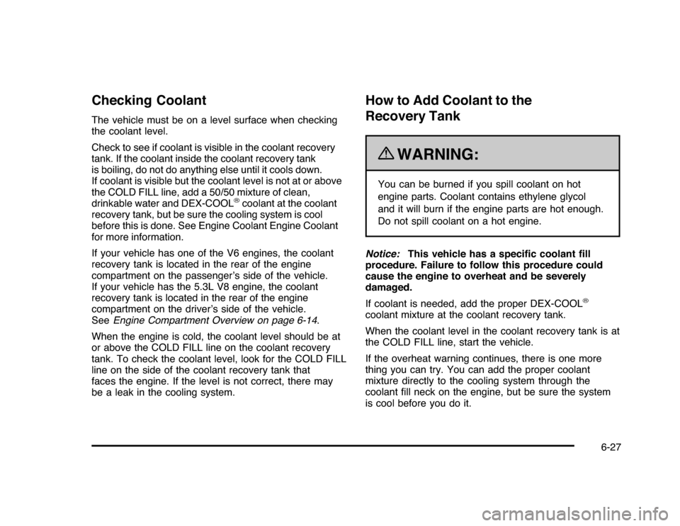 CHEVROLET IMPALA 2010 9.G Owners Manual Checking CoolantThe vehicle must be on a level surface when checking
the coolant level.
Check to see if coolant is visible in the coolant recovery
tank. If the coolant inside the coolant recovery tank