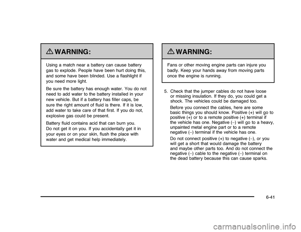CHEVROLET IMPALA 2010 9.G Owners Manual {
WARNING:
Using a match near a battery can cause battery
gas to explode. People have been hurt doing this,
and some have been blinded. Use a ﬂashlight if
you need more light.
Be sure the battery ha