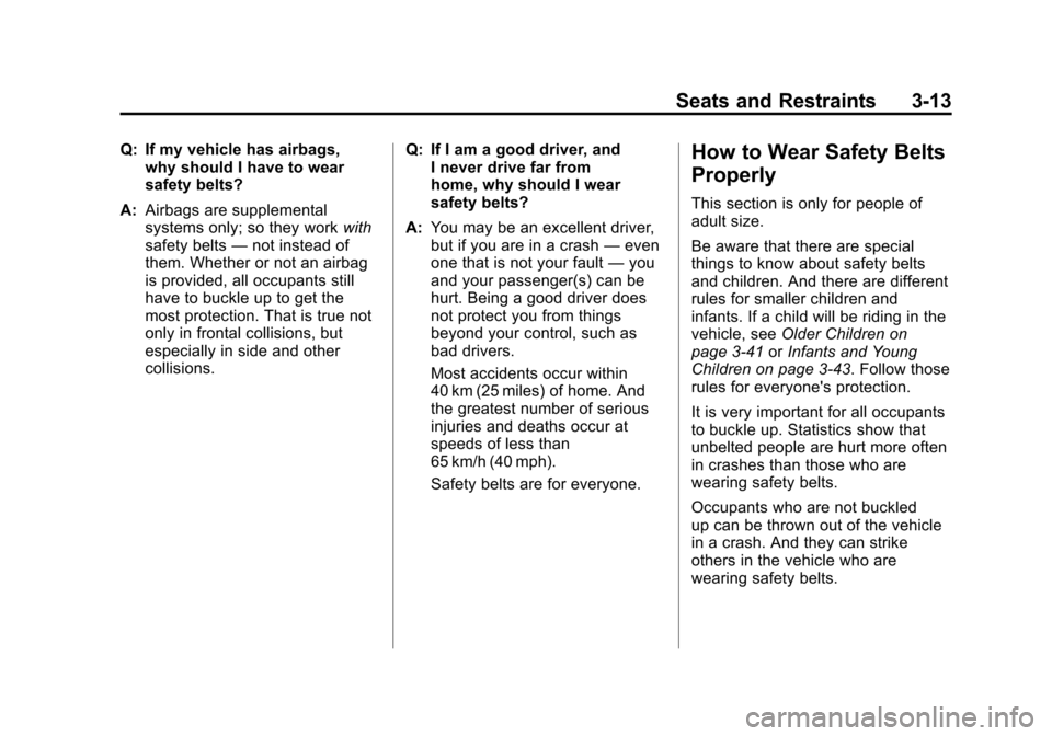 CHEVROLET IMPALA 2011 9.G Owners Manual Black plate (13,1)Chevrolet Impala Owner Manual - 2011
Seats and Restraints 3-13
Q: If my vehicle has airbags,why should I have to wear
safety belts?
A: Airbags are supplemental
systems only; so they CHEVROLET IMPALA 2011 9.G Owners Manual Black plate (13,1)Chevrolet Impala Owner Manual - 2011
Seats and Restraints 3-13
Q: If my vehicle has airbags,why should I have to wear
safety belts?
A: Airbags are supplemental
systems only; so they