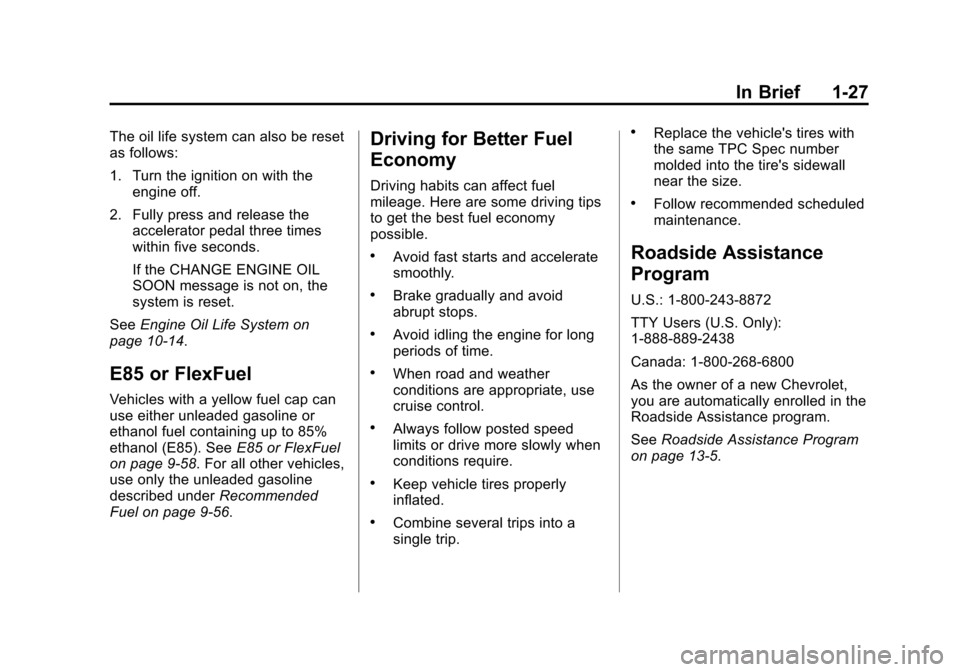 CHEVROLET IMPALA 2014 10.G Owners Manual Black plate (27,1)Chevrolet Impala Owner Manual (GMNA-Localizing-U.S./Canada-5772216) -
2014 - 2nd crc - 5/14/13
In Brief 1-27
The oil life system can also be reset
as follows:
1. Turn the ignition on CHEVROLET IMPALA 2014 10.G Owners Manual Black plate (27,1)Chevrolet Impala Owner Manual (GMNA-Localizing-U.S./Canada-5772216) -
2014 - 2nd crc - 5/14/13
In Brief 1-27
The oil life system can also be reset
as follows:
1. Turn the ignition on