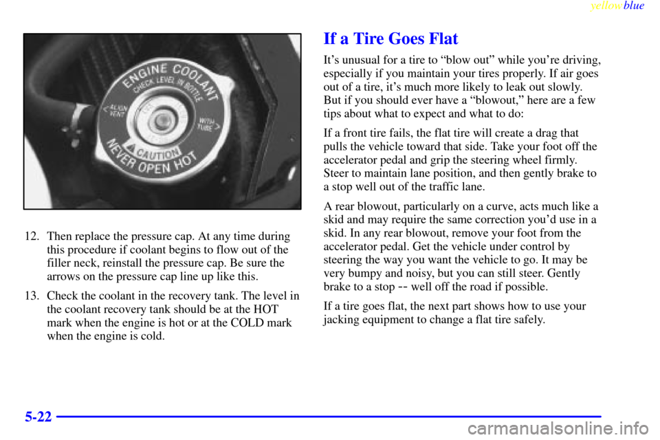 CHEVROLET LUMINA 1999 2.G Owners Manual yellowblue     
5-22
12. Then replace the pressure cap. At any time during
this procedure if coolant begins to flow out of the
filler neck, reinstall the pressure cap. Be sure the
arrows on the pressu