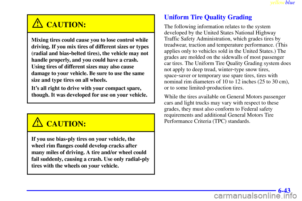 CHEVROLET LUMINA 1999 2.G Owners Manual yellowblue
6-43
CAUTION:
Mixing tires could cause you to lose control while
driving. If you mix tires of different sizes or types
(radial and bias
-belted tires), the vehicle may not
handle prope CHEVROLET LUMINA 1999 2.G Owners Manual yellowblue
6-43
CAUTION:
Mixing tires could cause you to lose control while
driving. If you mix tires of different sizes or types
(radial and bias
-belted tires), the vehicle may not
handle prope