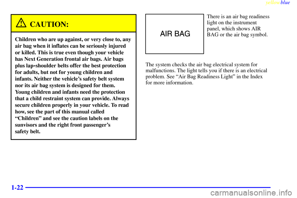 CHEVROLET LUMINA 1999 2.G Owners Manual yellowblue
1-22
CAUTION:
Children who are up against, or very close to, any
air bag when it inflates can be seriously injured
or killed. This is true even though your vehicle
has Next Generation CHEVROLET LUMINA 1999 2.G Owners Manual yellowblue
1-22
CAUTION:
Children who are up against, or very close to, any
air bag when it inflates can be seriously injured
or killed. This is true even though your vehicle
has Next Generation