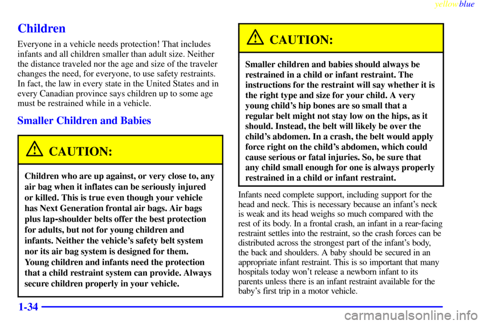 CHEVROLET LUMINA 1999 2.G Owners Manual yellowblue
1-34
Children
Everyone in a vehicle needs protection! That includes
infants and all children smaller than adult size. Neither
the distance traveled nor the age and size of the traveler CHEVROLET LUMINA 1999 2.G Owners Manual yellowblue
1-34
Children
Everyone in a vehicle needs protection! That includes
infants and all children smaller than adult size. Neither
the distance traveled nor the age and size of the traveler