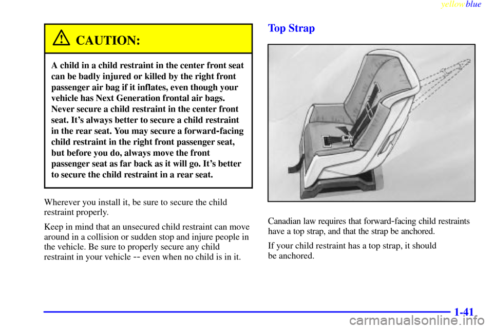CHEVROLET LUMINA 1999 2.G Owners Manual yellowblue
1-41
CAUTION:
A child in a child restraint in the center front seat
can be badly injured or killed by the right front
passenger air bag if it inflates, even though your
vehicle has Nex CHEVROLET LUMINA 1999 2.G Owners Manual yellowblue
1-41
CAUTION:
A child in a child restraint in the center front seat
can be badly injured or killed by the right front
passenger air bag if it inflates, even though your
vehicle has Nex