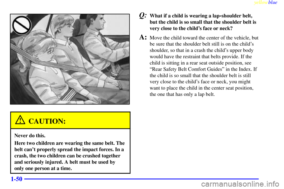 CHEVROLET LUMINA 1999 2.G Owners Manual yellowblue     
1-50
CAUTION:
Never do this.
Here two children are wearing the same belt. The
belt cant properly spread the impact forces. In a
crash, the two children can be crushed together
and ser