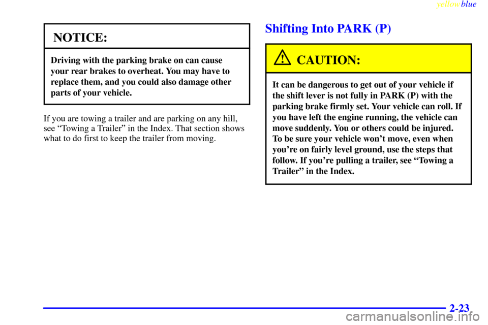 CHEVROLET LUMINA 1999 2.G Owners Manual yellowblue     
2-23
NOTICE:
Driving with the parking brake on can cause
your rear brakes to overheat. You may have to
replace them, and you could also damage other
parts of your vehicle.
If you are t