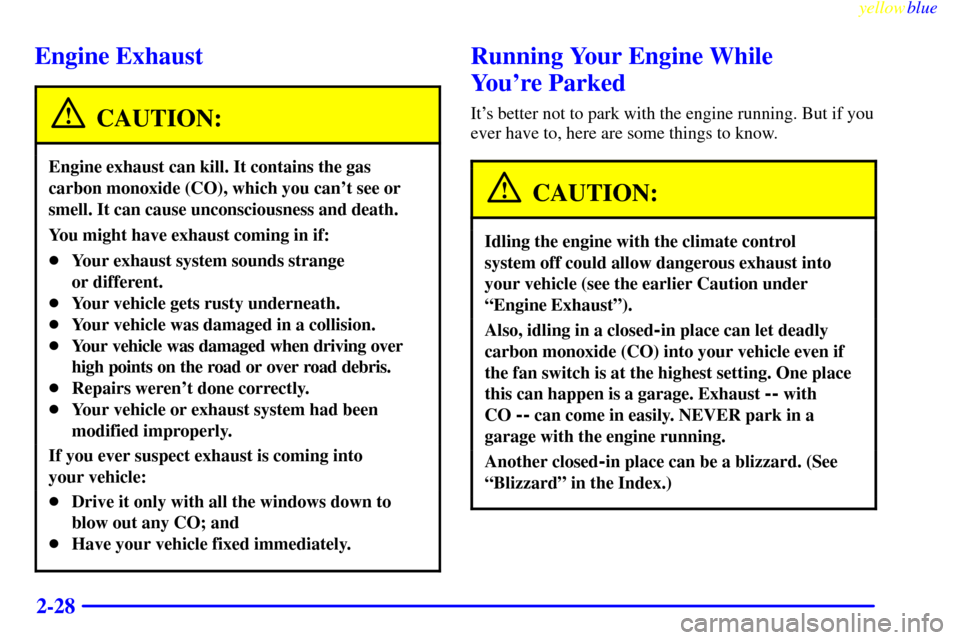 CHEVROLET LUMINA 1999 2.G Owners Manual yellowblue
2-28
Engine Exhaust
CAUTION:
Engine exhaust can kill. It contains the gas
carbon monoxide (CO), which you cant see or
smell. It can cause unconsciousness and death.
You might have exh CHEVROLET LUMINA 1999 2.G Owners Manual yellowblue
2-28
Engine Exhaust
CAUTION:
Engine exhaust can kill. It contains the gas
carbon monoxide (CO), which you cant see or
smell. It can cause unconsciousness and death.
You might have exh