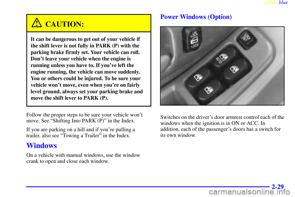 CHEVROLET LUMINA 1999 2.G Owners Manual yellowblue
2-29
CAUTION:
It can be dangerous to get out of your vehicle if
the shift lever is not fully in PARK (P) with the
parking brake firmly set. Your vehicle can roll.
Dont leave your vehi CHEVROLET LUMINA 1999 2.G Owners Manual yellowblue
2-29
CAUTION:
It can be dangerous to get out of your vehicle if
the shift lever is not fully in PARK (P) with the
parking brake firmly set. Your vehicle can roll.
Dont leave your vehi