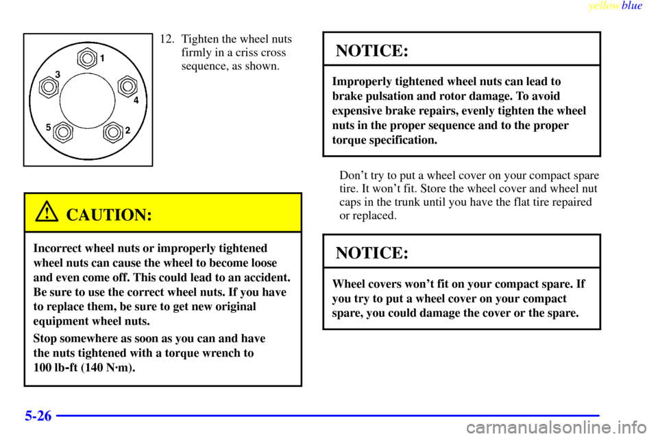 CHEVROLET MALIBU 1999 5.G Owners Manual yellowblue     
5-26
12. Tighten the wheel nuts
firmly in a criss cross
sequence, as shown.
CAUTION:
Incorrect wheel nuts or improperly tightened
wheel nuts can cause the wheel to become loose
and eve
