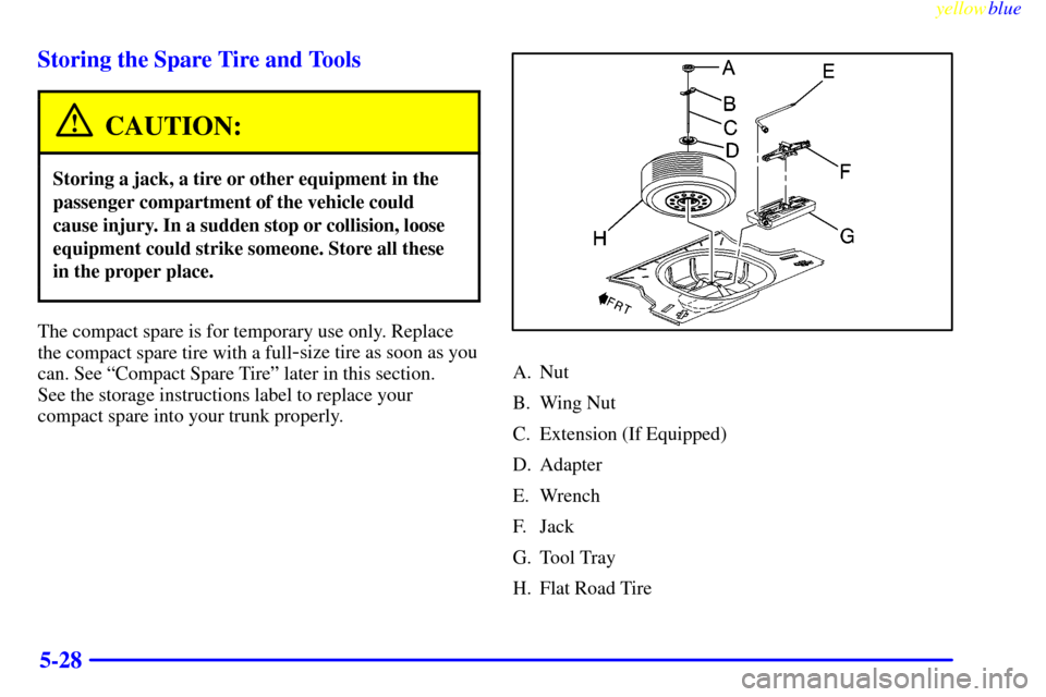 CHEVROLET MALIBU 1999 5.G Owners Manual yellowblue     
5-28 Storing the Spare Tire and Tools
CAUTION:
Storing a jack, a tire or other equipment in the
passenger compartment of the vehicle could
cause injury. In a sudden stop or collision, 