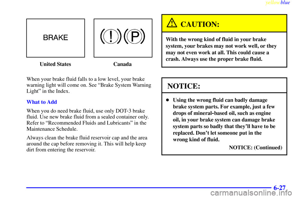 CHEVROLET MALIBU 1999 5.G Owners Manual yellowblue
6-27
United States Canada
When your brake fluid falls to a low level, your brake
warning light will come on. See ªBrake System Warning
Lightº in the Index.
What to Add
When you do ne CHEVROLET MALIBU 1999 5.G Owners Manual yellowblue
6-27
United States Canada
When your brake fluid falls to a low level, your brake
warning light will come on. See ªBrake System Warning
Lightº in the Index.
What to Add
When you do ne