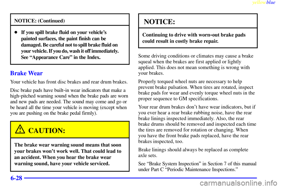 CHEVROLET MALIBU 1999 5.G Owners Manual yellowblue
6-28
NOTICE: (Continued)
If you spill brake fluid on your vehicles
painted surfaces, the paint finish can be
damaged. Be careful not to spill brake fluid on
your vehicle. If you d CHEVROLET MALIBU 1999 5.G Owners Manual yellowblue
6-28
NOTICE: (Continued)
If you spill brake fluid on your vehicles
painted surfaces, the paint finish can be
damaged. Be careful not to spill brake fluid on
your vehicle. If you d