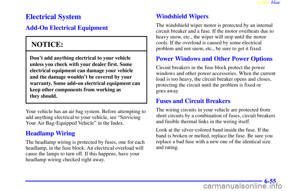 CHEVROLET MALIBU 1999 5.G Owners Manual yellowblue     
6-55
Electrical System
Add-On Electrical Equipment
NOTICE:
Dont add anything electrical to your vehicle
unless you check with your dealer first. Some
electrical equipment can damage y