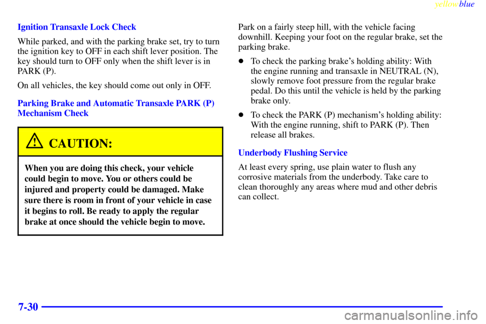 CHEVROLET MALIBU 1999 5.G Owners Manual yellowblue     
7-30
Ignition Transaxle Lock Check
While parked, and with the parking brake set, try to turn
the ignition key to OFF in each shift lever position. The
key should turn to OFF only when 