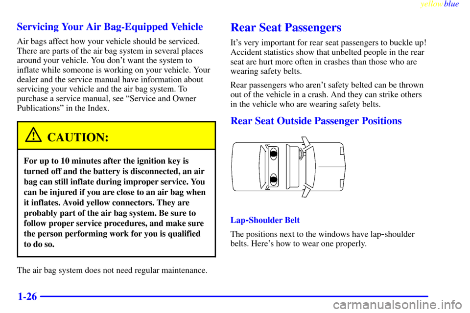 CHEVROLET MALIBU 1999 5.G Owners Manual yellowblue
1-26 Servicing Your Air Bag-Equipped Vehicle
Air bags affect how your vehicle should be serviced.
There are parts of the air bag system in several places
around your vehicle. You dont CHEVROLET MALIBU 1999 5.G Owners Manual yellowblue
1-26 Servicing Your Air Bag-Equipped Vehicle
Air bags affect how your vehicle should be serviced.
There are parts of the air bag system in several places
around your vehicle. You dont