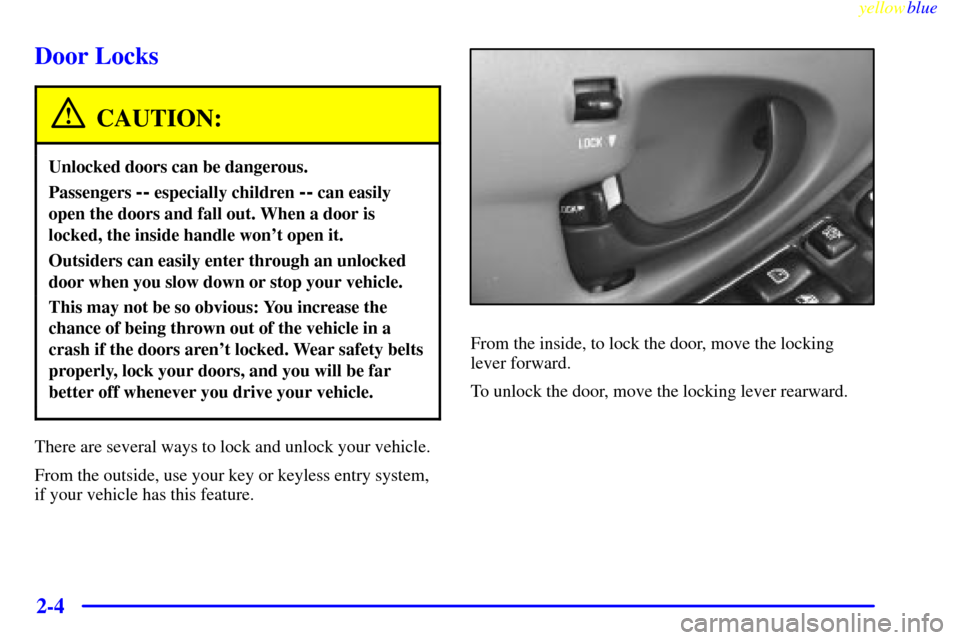 CHEVROLET MALIBU 1999 5.G Owners Manual yellowblue     
2-4
Door Locks
CAUTION:
Unlocked doors can be dangerous.
Passengers -- especially children -- can easily
open the doors and fall out. When a door is
locked, the inside handle wont ope