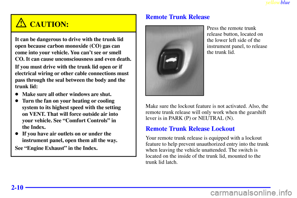 CHEVROLET MALIBU 1999 5.G Owners Manual yellowblue
2-10
CAUTION:
It can be dangerous to drive with the trunk lid
open because carbon monoxide (CO) gas can
come into your vehicle. You cant see or smell
CO. It can cause unconsciousness CHEVROLET MALIBU 1999 5.G Owners Manual yellowblue
2-10
CAUTION:
It can be dangerous to drive with the trunk lid
open because carbon monoxide (CO) gas can
come into your vehicle. You cant see or smell
CO. It can cause unconsciousness