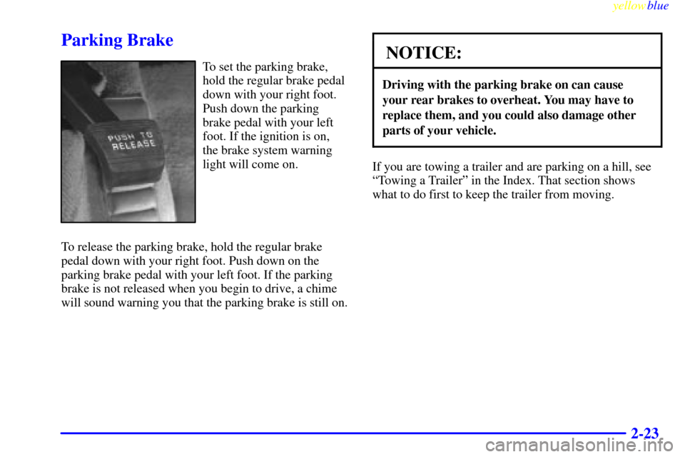 CHEVROLET MALIBU 1999 5.G Owners Manual yellowblue     
2-23
Parking Brake
To set the parking brake,
hold the regular brake pedal
down with your right foot.
Push down the parking
brake pedal with your left
foot. If the ignition is on,
the b