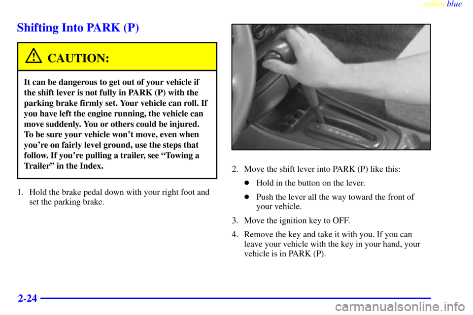 CHEVROLET MALIBU 1999 5.G Owners Manual yellowblue     
2-24
Shifting Into PARK (P)
CAUTION:
It can be dangerous to get out of your vehicle if
the shift lever is not fully in PARK (P) with the
parking brake firmly set. Your vehicle can roll