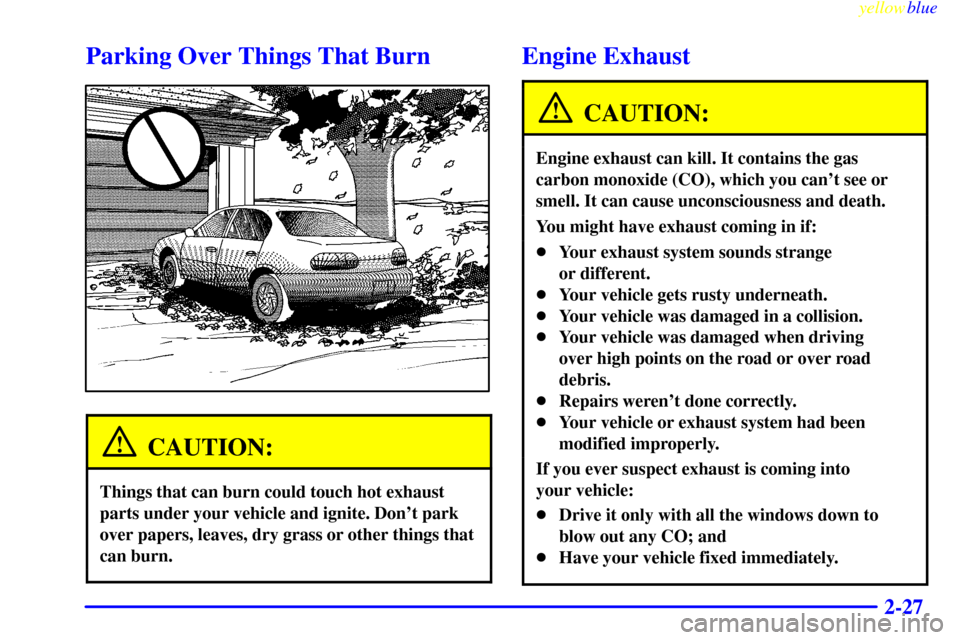 CHEVROLET MALIBU 1999 5.G Owners Manual yellowblue     
2-27
Parking Over Things That Burn
CAUTION:
Things that can burn could touch hot exhaust
parts under your vehicle and ignite. Dont park
over papers, leaves, dry grass or other things 