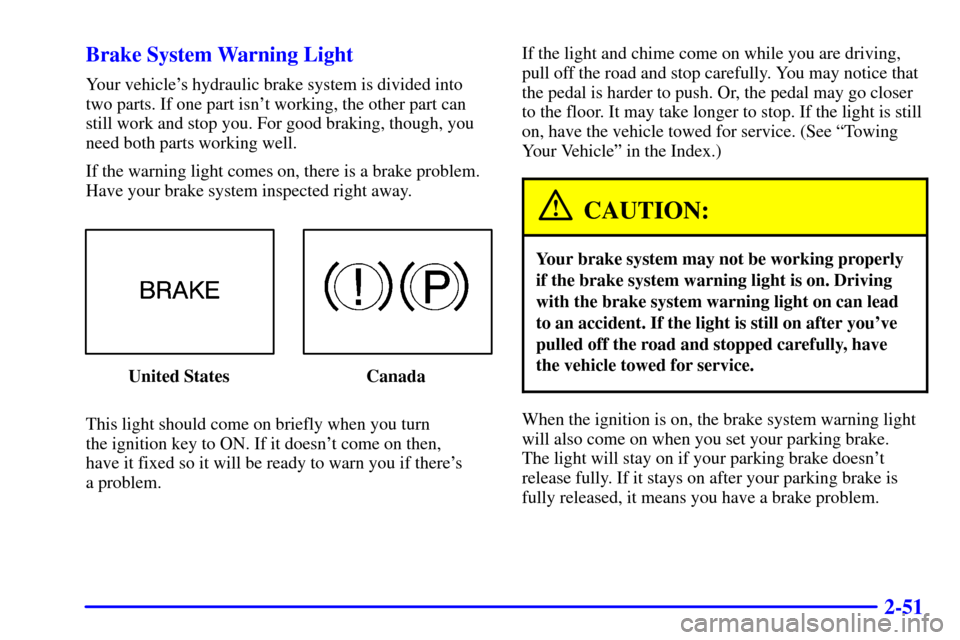 CHEVROLET MALIBU 2000 5.G Owners Manual 2-51 Brake System Warning Light
Your vehicles hydraulic brake system is divided into
two parts. If one part isnt working, the other part can
still work and stop you. For good braking, though, you
ne CHEVROLET MALIBU 2000 5.G Owners Manual 2-51 Brake System Warning Light
Your vehicles hydraulic brake system is divided into
two parts. If one part isnt working, the other part can
still work and stop you. For good braking, though, you
ne