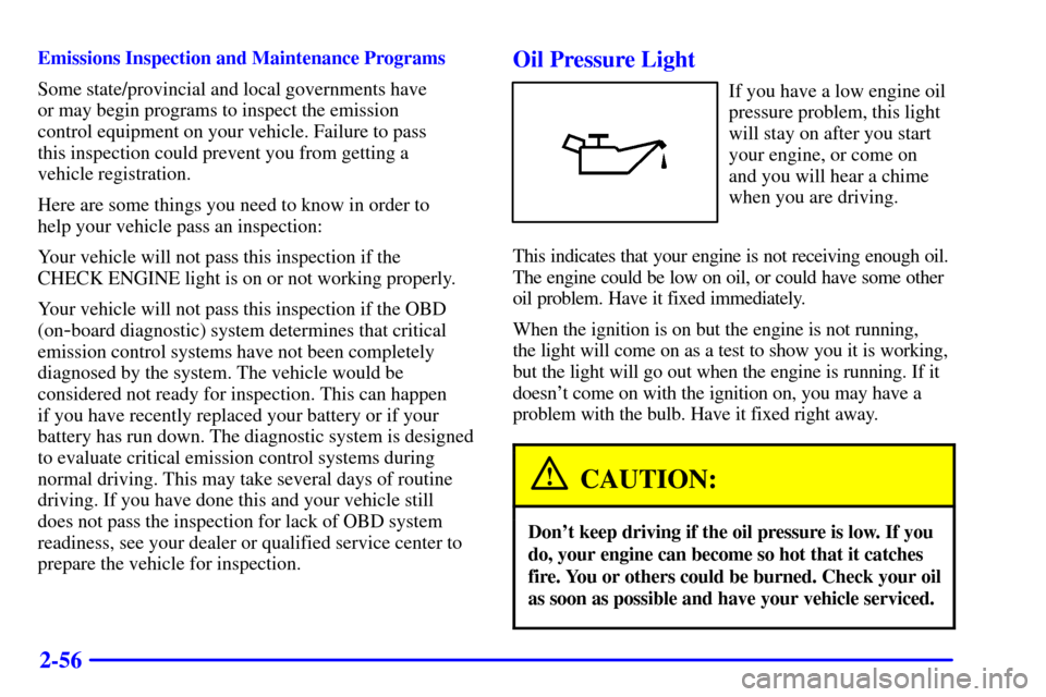 CHEVROLET MALIBU 2000 5.G Owners Manual 2-56
Emissions Inspection and Maintenance Programs
Some state/provincial and local governments have 
or may begin programs to inspect the emission 
control equipment on your vehicle. Failure to pass 
