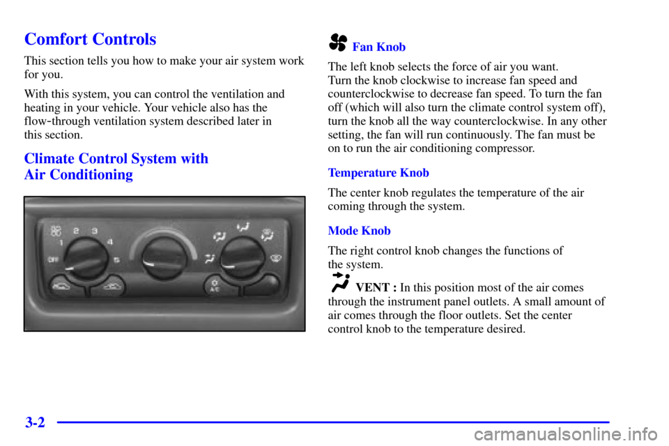 CHEVROLET MALIBU 2000 5.G Owners Manual 3-2
Comfort Controls
This section tells you how to make your air system work
for you.
With this system, you can control the ventilation and
heating in your vehicle. Your vehicle also has the
flow
-thr CHEVROLET MALIBU 2000 5.G Owners Manual 3-2
Comfort Controls
This section tells you how to make your air system work
for you.
With this system, you can control the ventilation and
heating in your vehicle. Your vehicle also has the
flow
-thr