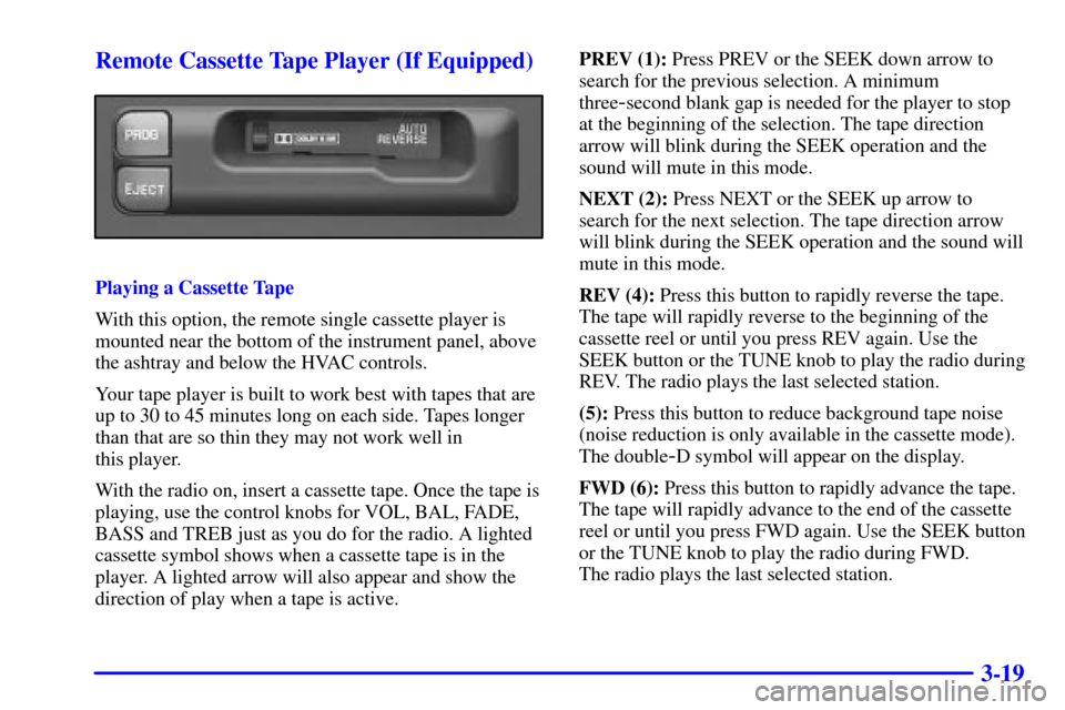 CHEVROLET MALIBU 2000 5.G Owners Manual 3-19 Remote Cassette Tape Player (If Equipped)
Playing a Cassette Tape
With this option, the remote single cassette player is
mounted near the bottom of the instrument panel, above
the ashtray and bel