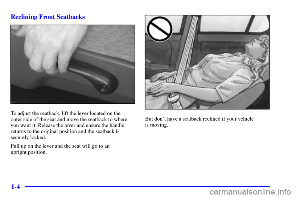 CHEVROLET MALIBU 2000 5.G Owners Manual 1-4 Reclining Front Seatbacks
To adjust the seatback, lift the lever located on the 
outer side of the seat and move the seatback to where
you want it. Release the lever and ensure the handle
returns 