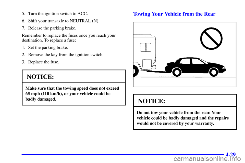 CHEVROLET MALIBU 2000 5.G Owners Manual 4-29
5. Turn the ignition switch to ACC.
6. Shift your transaxle to NEUTRAL (N).
7. Release the parking brake.
Remember to replace the fuses once you reach your
destination. To replace a fuse:
1. Set 