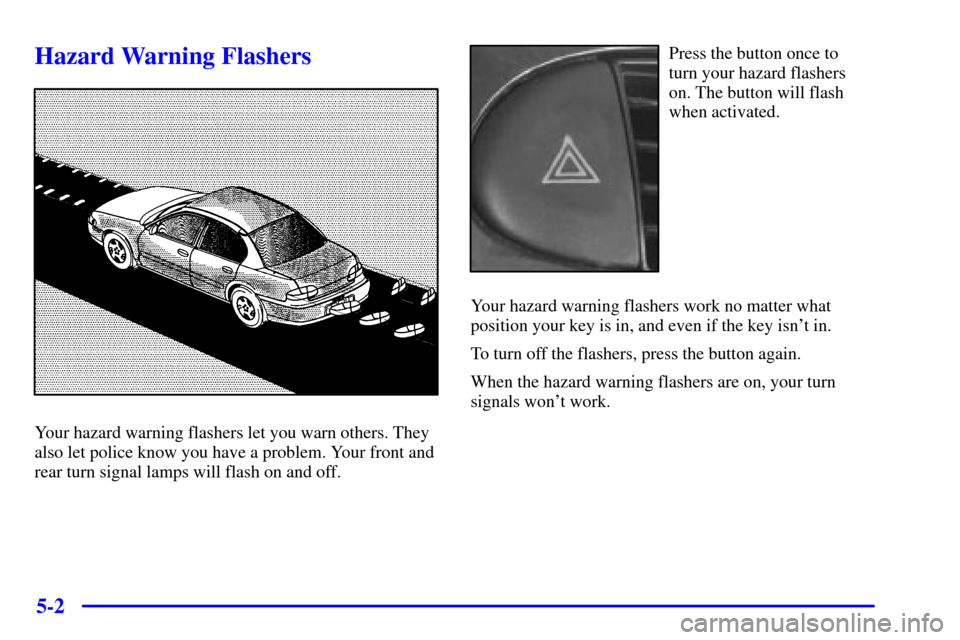 CHEVROLET MALIBU 2000 5.G Owners Manual 5-2
Hazard Warning Flashers
Your hazard warning flashers let you warn others. They
also let police know you have a problem. Your front and
rear turn signal lamps will flash on and off.
Press the butto