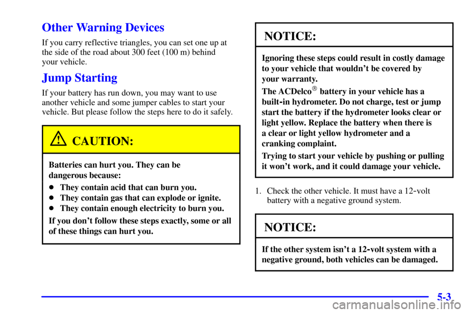 CHEVROLET MALIBU 2000 5.G Owners Manual 5-3
Other Warning Devices
If you carry reflective triangles, you can set one up at
the side of the road about 300 feet (100 m) behind 
your vehicle.
Jump Starting
If your battery has run down, you may