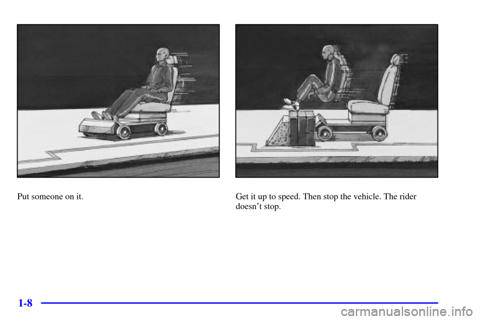 CHEVROLET MALIBU 2000 5.G Owners Manual 1-8
Put someone on it.Get it up to speed. Then stop the vehicle. The rider
doesnt stop. 