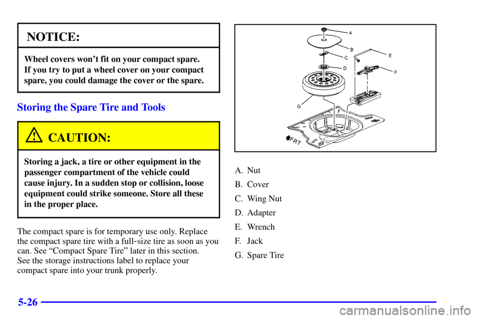 CHEVROLET MALIBU 2000 5.G Owners Manual 5-26
NOTICE:
Wheel covers wont fit on your compact spare. 
If you try to put a wheel cover on your compact
spare, you could damage the cover or the spare.
Storing the Spare Tire and Tools
CAUTION:
St