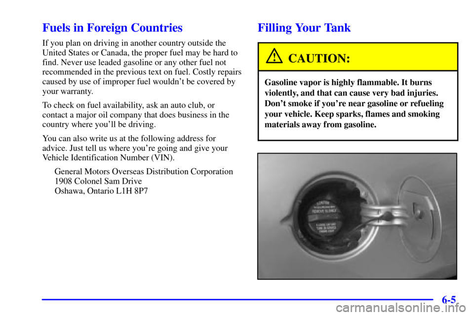 CHEVROLET MALIBU 2000 5.G Owners Manual 6-5
Fuels in Foreign Countries
If you plan on driving in another country outside the
United States or Canada, the proper fuel may be hard to
find. Never use leaded gasoline or any other fuel not
recom