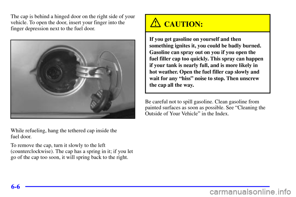 CHEVROLET MALIBU 2000 5.G Owners Manual 6-6
The cap is behind a hinged door on the right side of your
vehicle. To open the door, insert your finger into the
finger depression next to the fuel door.
While refueling, hang the tethered cap ins