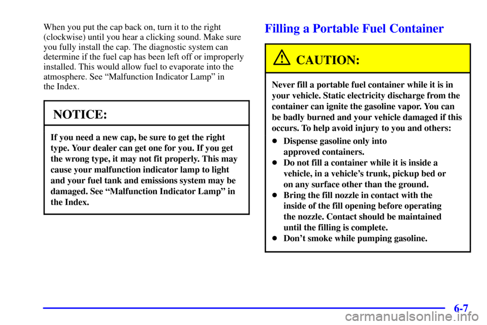 CHEVROLET MALIBU 2000 5.G Owners Manual 6-7
When you put the cap back on, turn it to the right
(clockwise) until you hear a clicking sound. Make sure
you fully install the cap. The diagnostic system can
determine if the fuel cap has been le