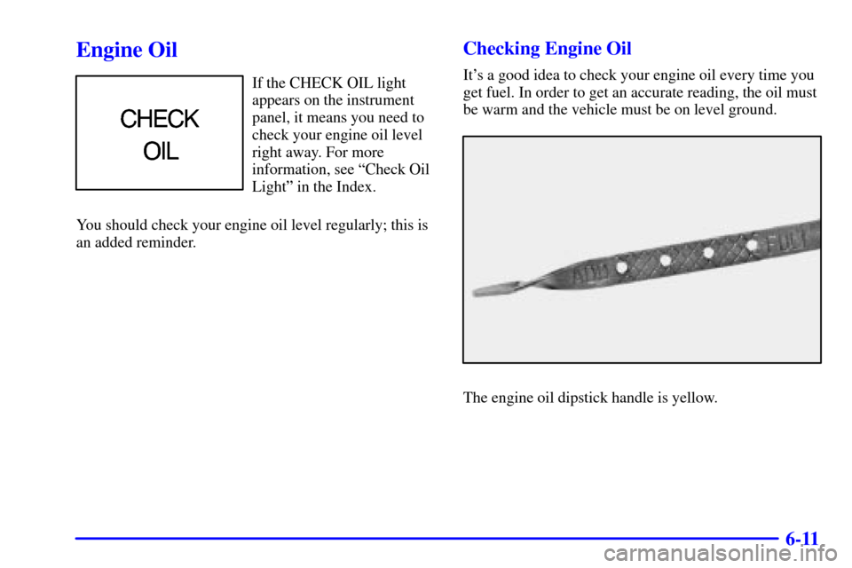 CHEVROLET MALIBU 2000 5.G Owners Manual 6-11
Engine Oil
If the CHECK OIL light
appears on the instrument
panel, it means you need to
check your engine oil level
right away. For more
information, see ªCheck Oil
Lightº in the Index.
You sho