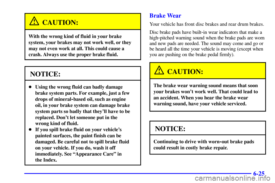CHEVROLET MALIBU 2000 5.G Owners Manual 6-25
CAUTION:
With the wrong kind of fluid in your brake
system, your brakes may not work well, or they
may not even work at all. This could cause a
crash. Always use the proper brake fluid.
NOTICE:
CHEVROLET MALIBU 2000 5.G Owners Manual 6-25
CAUTION:
With the wrong kind of fluid in your brake
system, your brakes may not work well, or they
may not even work at all. This could cause a
crash. Always use the proper brake fluid.
NOTICE:
