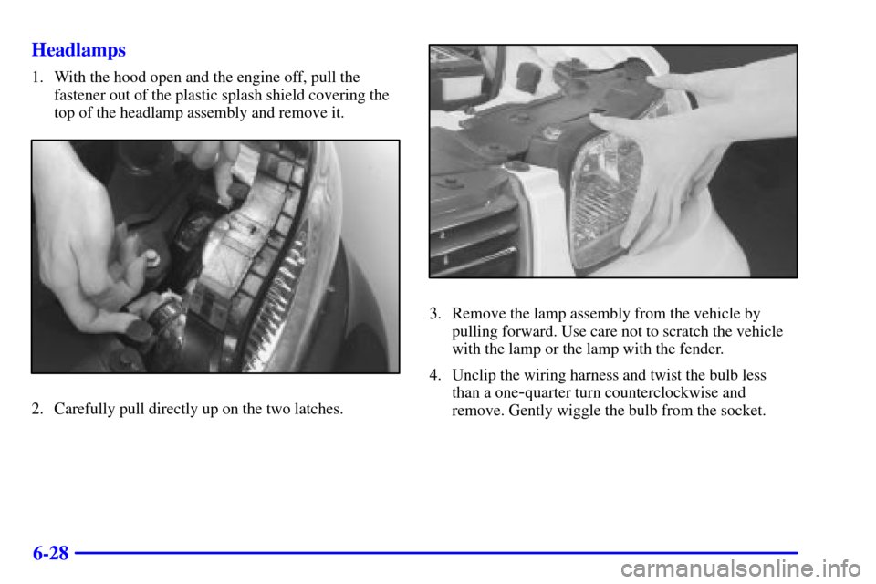 CHEVROLET MALIBU 2000 5.G Owners Manual 6-28 Headlamps
1. With the hood open and the engine off, pull the
fastener out of the plastic splash shield covering the
top of the headlamp assembly and remove it.
2. Carefully pull directly up on th