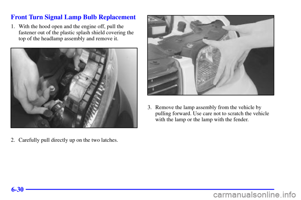 CHEVROLET MALIBU 2000 5.G Owners Manual 6-30 Front Turn Signal Lamp Bulb Replacement
1. With the hood open and the engine off, pull the
fastener out of the plastic splash shield covering the
top of the headlamp assembly and remove it.
2. Ca
