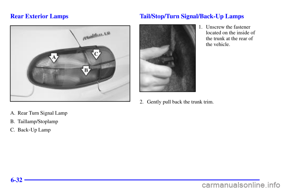 CHEVROLET MALIBU 2000 5.G Owners Manual 6-32 Rear Exterior Lamps
A. Rear Turn Signal Lamp
B. Taillamp/Stoplamp
C. Back
-Up Lamp
Tail/Stop/Turn Signal/Back-Up Lamps
1. Unscrew the fastener
located on the inside of
the trunk at the rear of
th