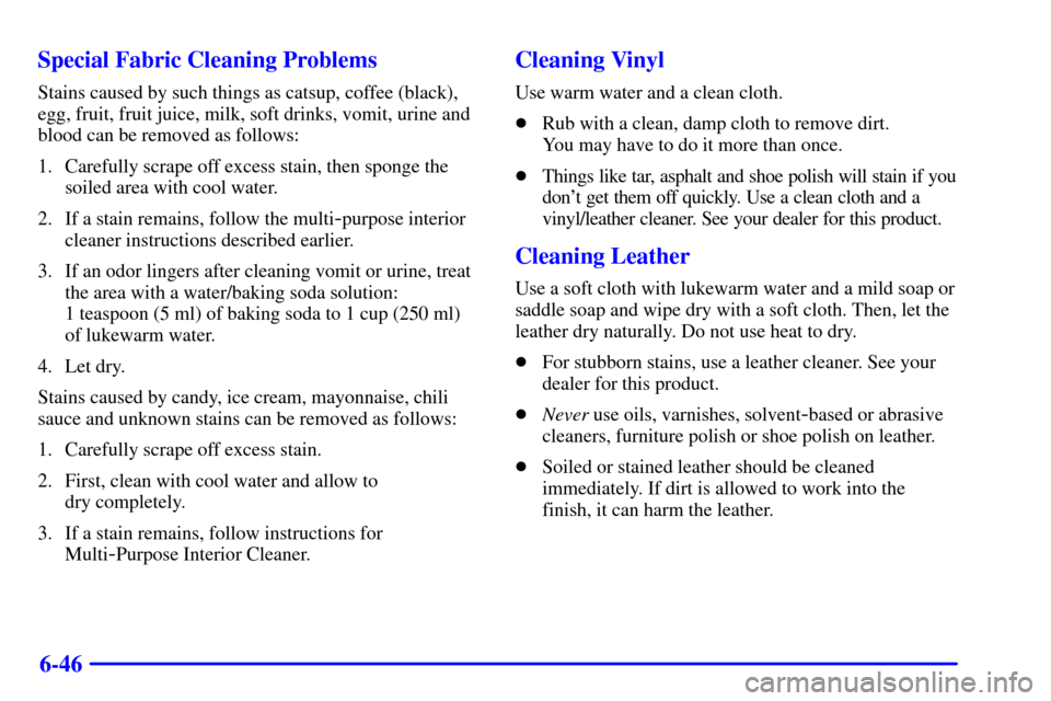 CHEVROLET MALIBU 2000 5.G Owners Manual 6-46 Special Fabric Cleaning Problems
Stains caused by such things as catsup, coffee (black),
egg, fruit, fruit juice, milk, soft drinks, vomit, urine and
blood can be removed as follows:
1. Carefully